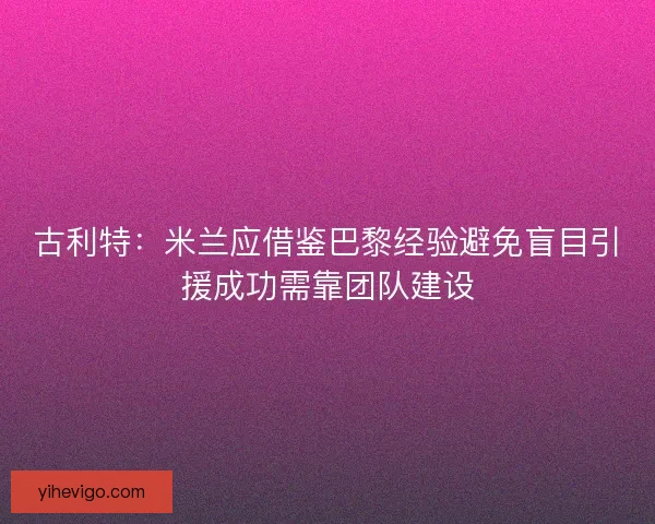 古利特：米兰应借鉴巴黎经验避免盲目引援成功需靠团队建设