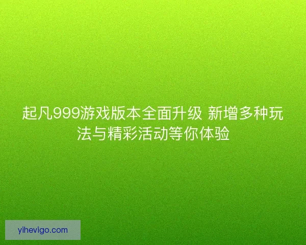 起凡999游戏版本全面升级 新增多种玩法与精彩活动等你体验