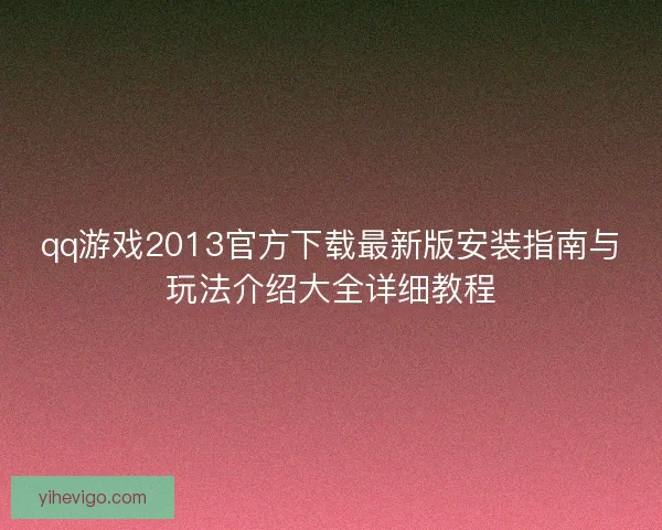 qq游戏2013官方下载最新版安装指南与玩法介绍大全详细教程