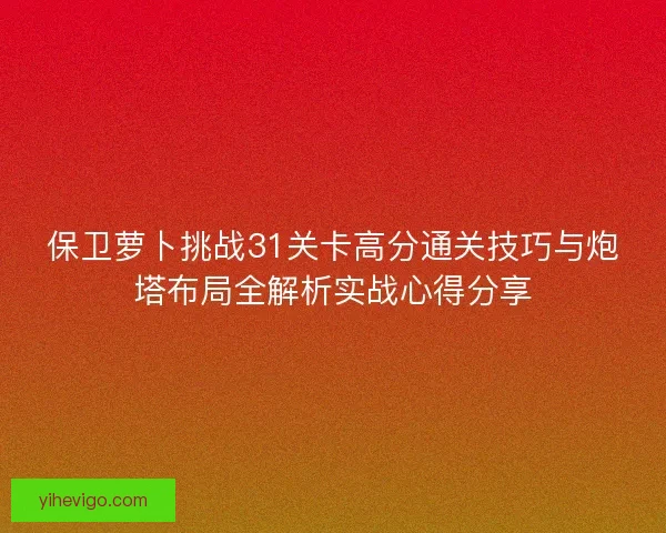 保卫萝卜挑战31关卡高分通关技巧与炮塔布局全解析实战心得分享