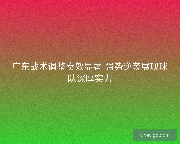 广东战术调整奏效显著 强势逆袭展现球队深厚实力